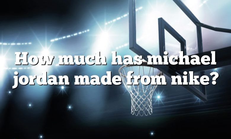 How much has michael jordan made from nike?