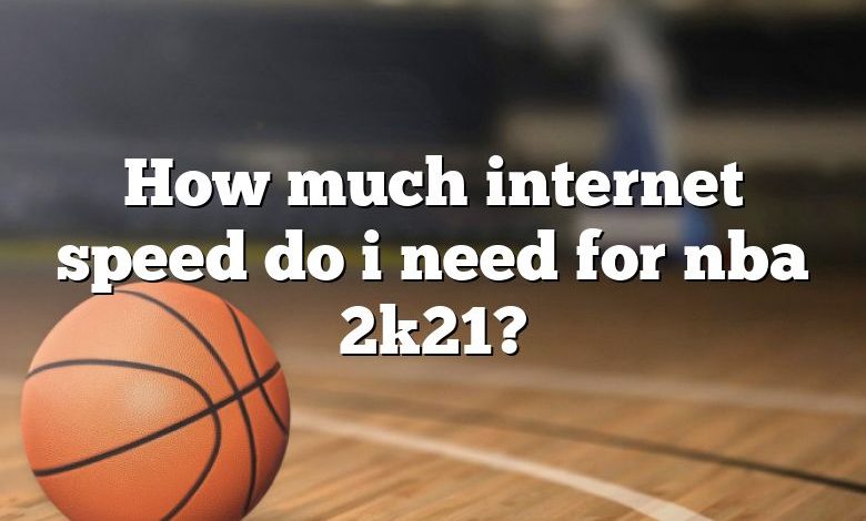 How much internet speed do i need for nba 2k21?