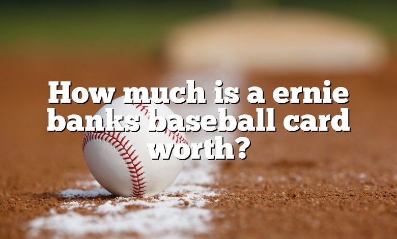 How much is a ernie banks baseball card worth?