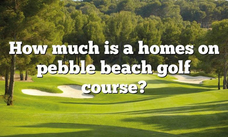 How much is a homes on pebble beach golf course?