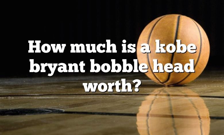 How much is a kobe bryant bobble head worth?