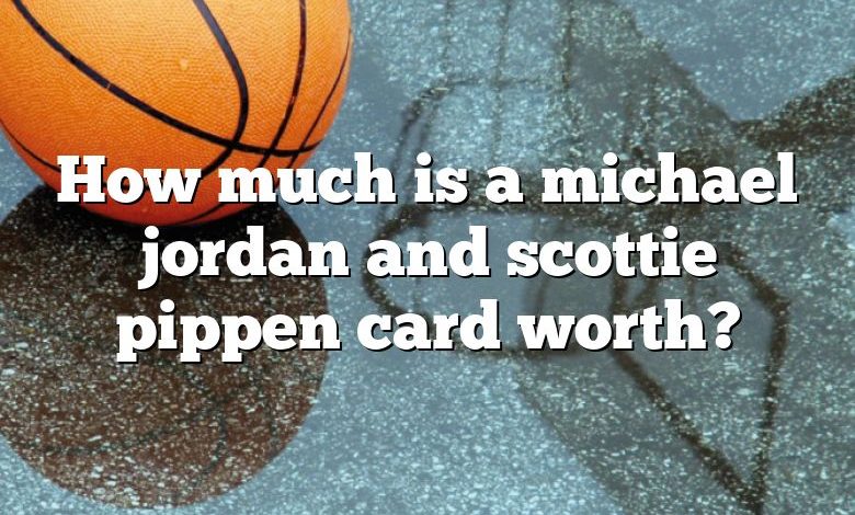 How much is a michael jordan and scottie pippen card worth?