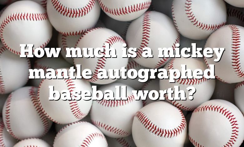 How much is a mickey mantle autographed baseball worth?