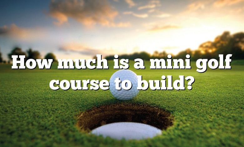 How much is a mini golf course to build?