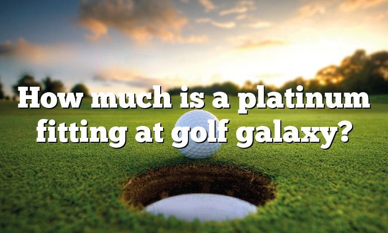 How much is a platinum fitting at golf galaxy?