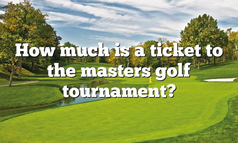 How much is a ticket to the masters golf tournament?