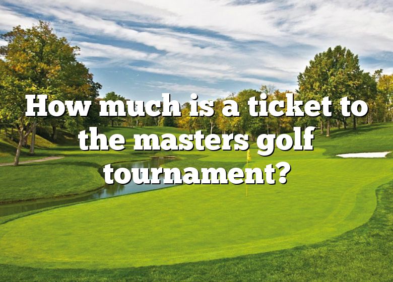 How Much Is A Ticket To The Masters Golf Tournament? DNA Of SPORTS