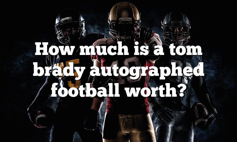 How much is a tom brady autographed football worth?