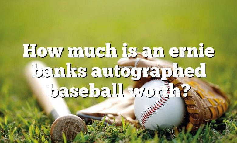 How much is an ernie banks autographed baseball worth?