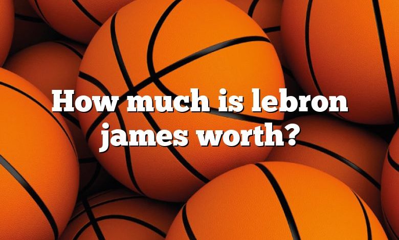 How much is lebron james worth?