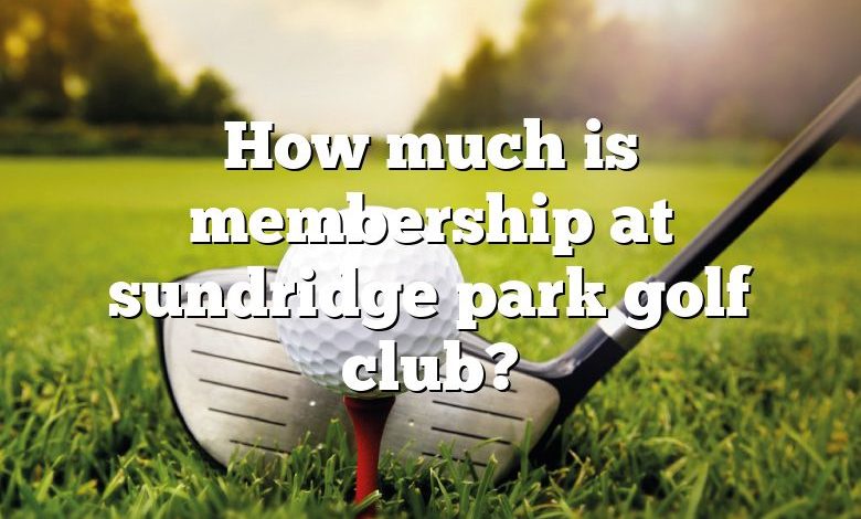 How much is membership at sundridge park golf club?