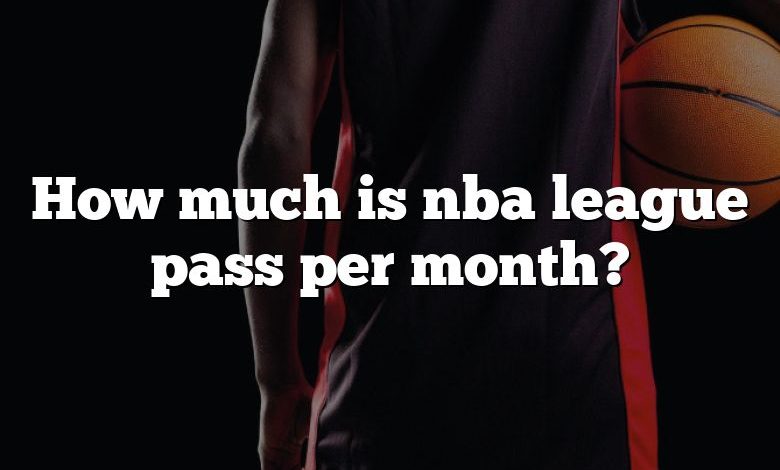 How much is nba league pass per month?