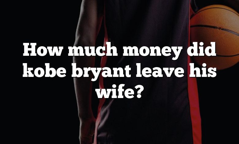 How much money did kobe bryant leave his wife?