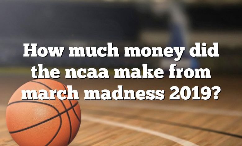 How much money did the ncaa make from march madness 2019?