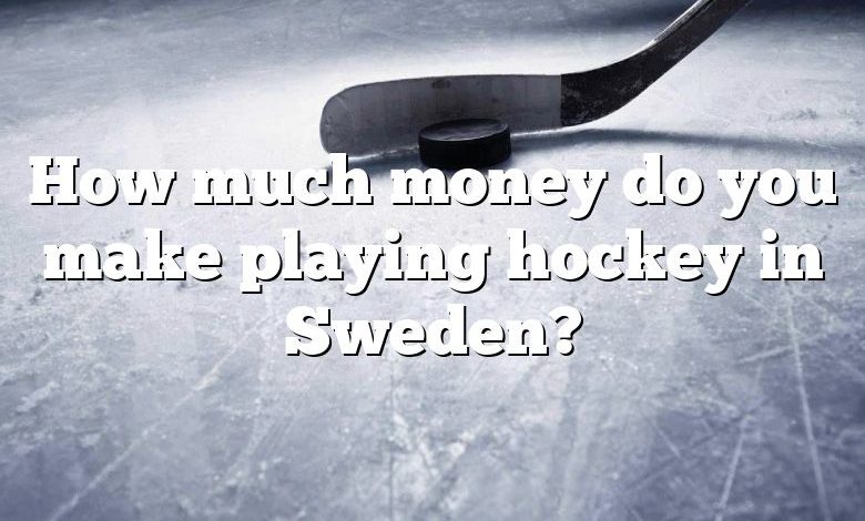 How much money do you make playing hockey in Sweden?