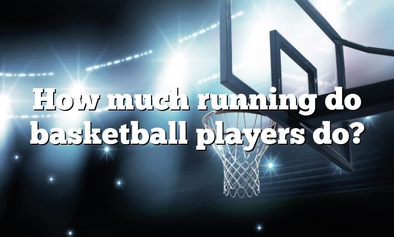 How much running do basketball players do?