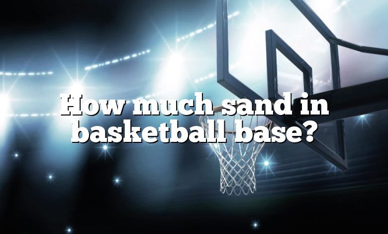 How much sand in basketball base?