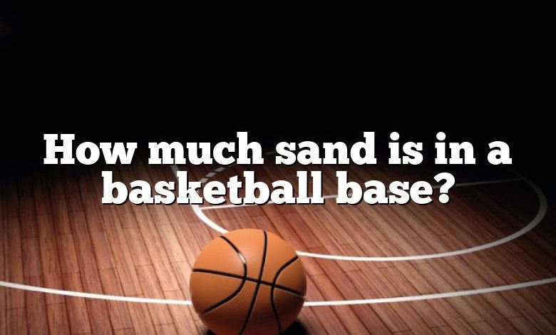 How much sand is in a basketball base?