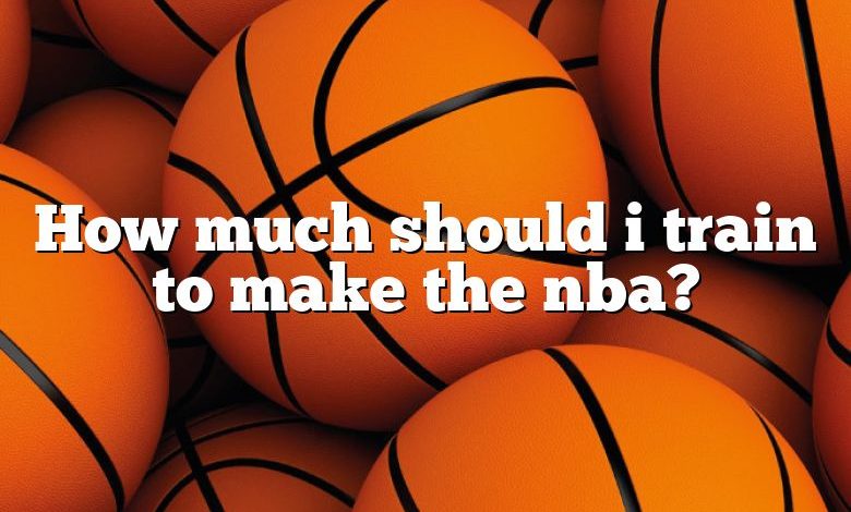 How much should i train to make the nba?