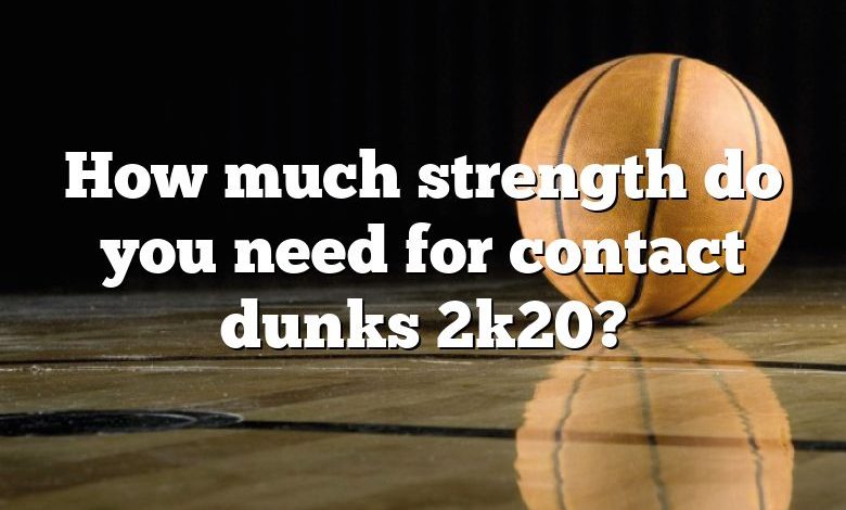 How much strength do you need for contact dunks 2k20?