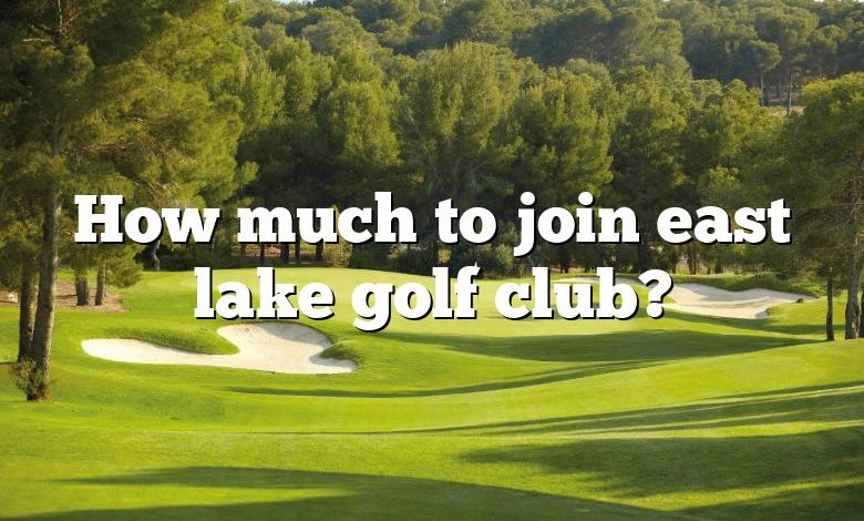 How Much To Join East Lake Golf Club? | DNA Of SPORTS