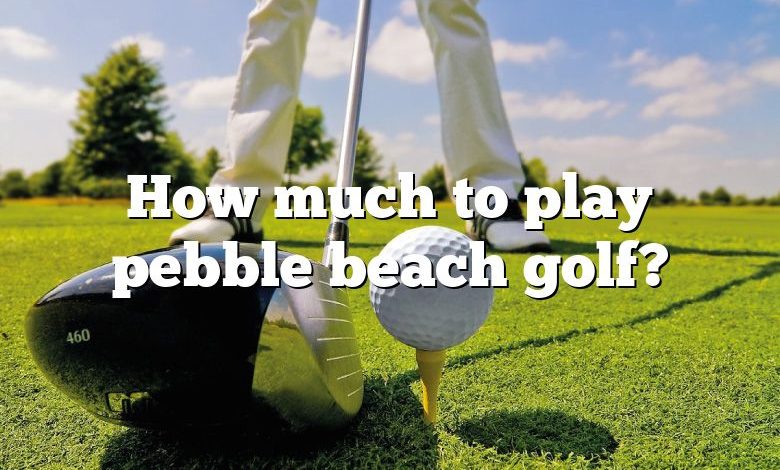 How much to play pebble beach golf?