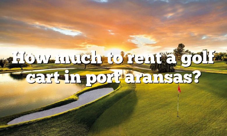 How much to rent a golf cart in port aransas?