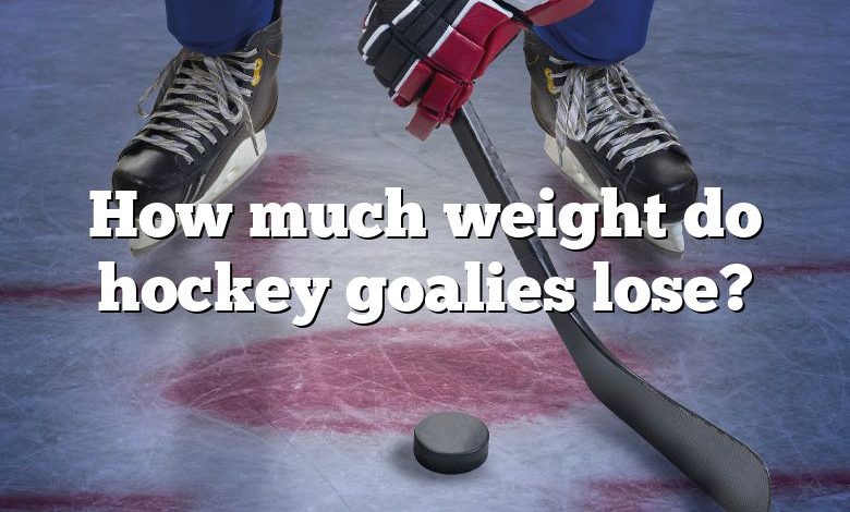 How much weight do hockey goalies lose?