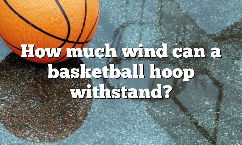 How much wind can a basketball hoop withstand?