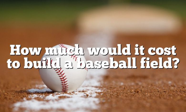 How much would it cost to build a baseball field?