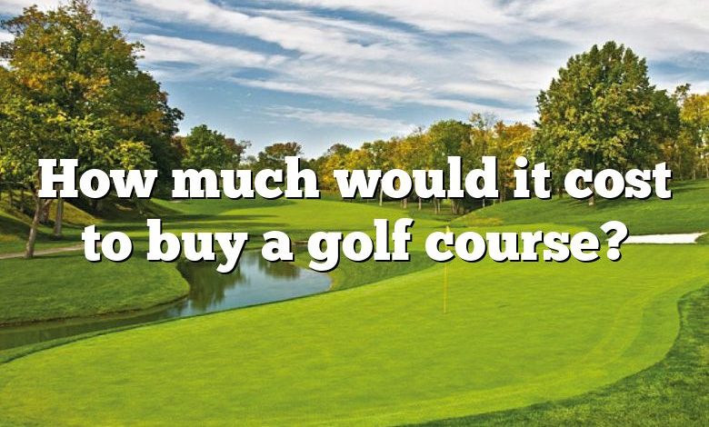 How much would it cost to buy a golf course?