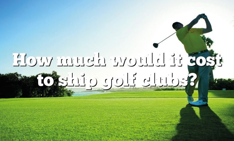 How much would it cost to ship golf clubs?