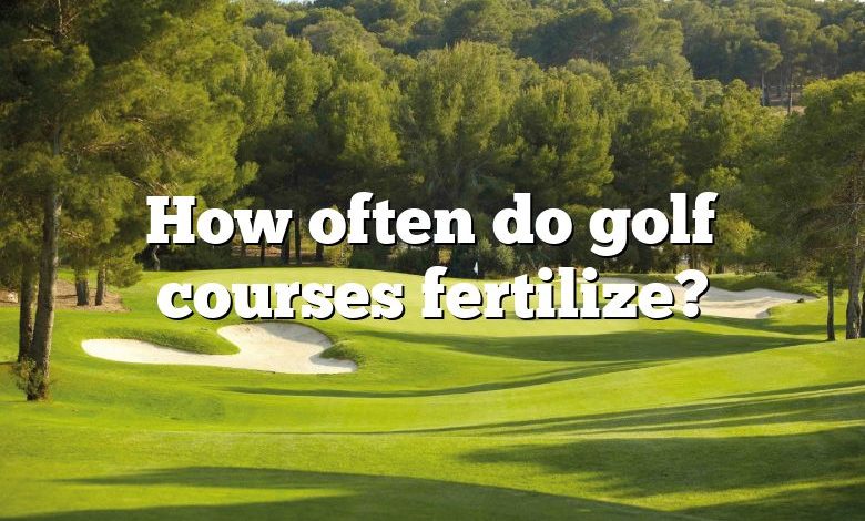 How often do golf courses fertilize?