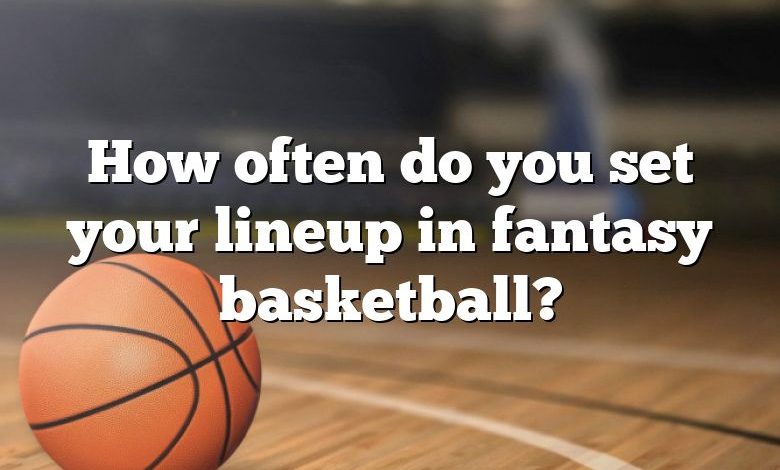 How often do you set your lineup in fantasy basketball?