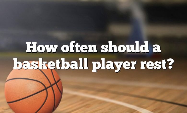 How often should a basketball player rest?