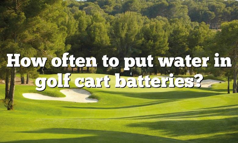 How often to put water in golf cart batteries?