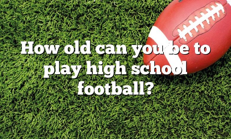 How old can you be to play high school football?