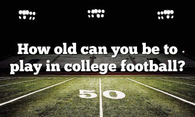 How old can you be to play in college football?