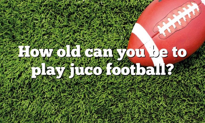 How old can you be to play juco football?