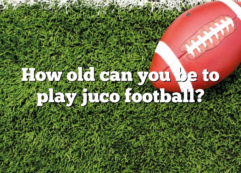 how-old-can-you-be-to-play-juco-football-dna-of-sports