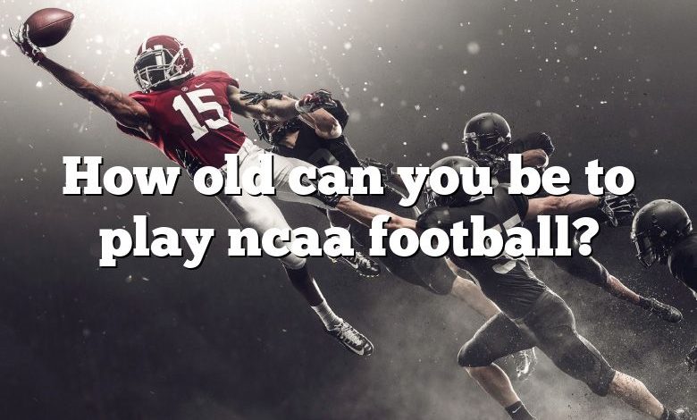 How old can you be to play ncaa football?