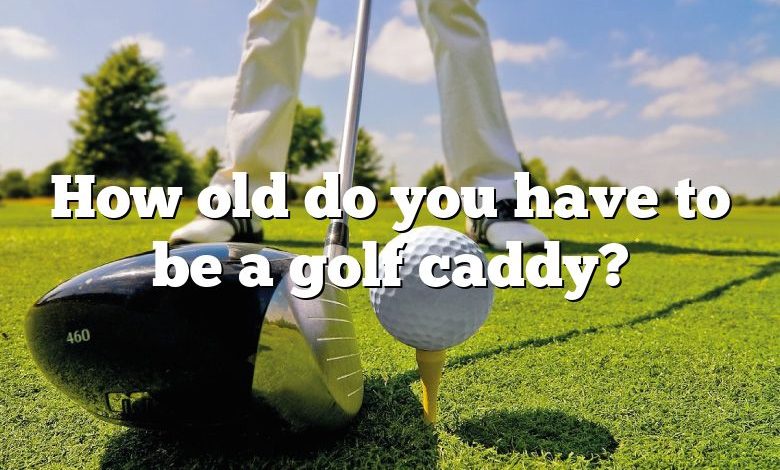 How old do you have to be a golf caddy?