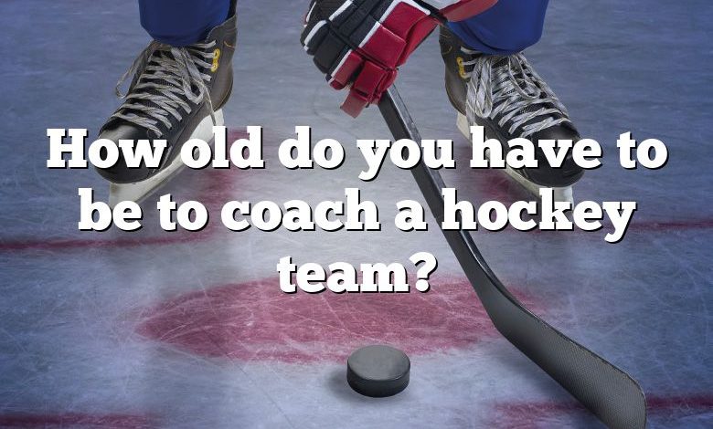 How old do you have to be to coach a hockey team?