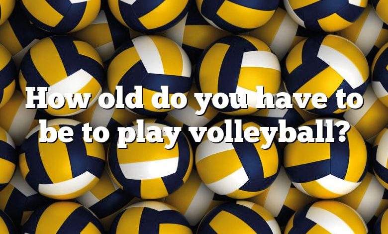 How old do you have to be to play volleyball?