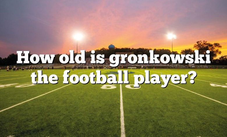 How old is gronkowski the football player?