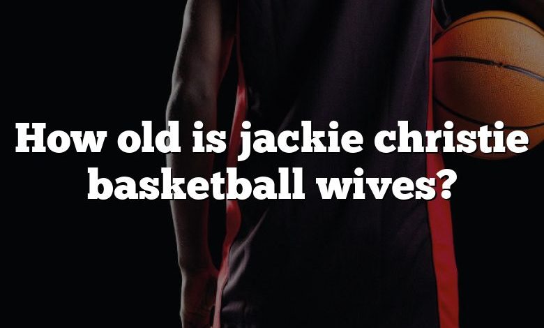 How old is jackie christie basketball wives?