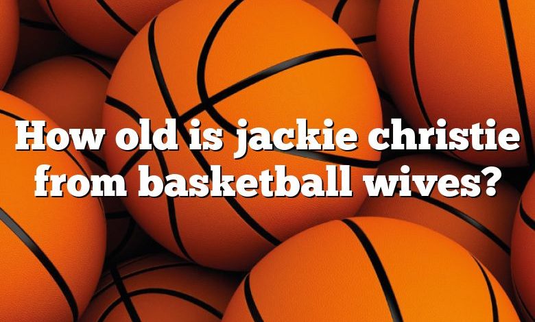 How old is jackie christie from basketball wives?