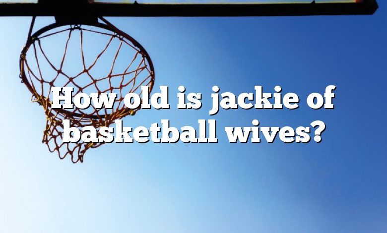 How old is jackie of basketball wives?