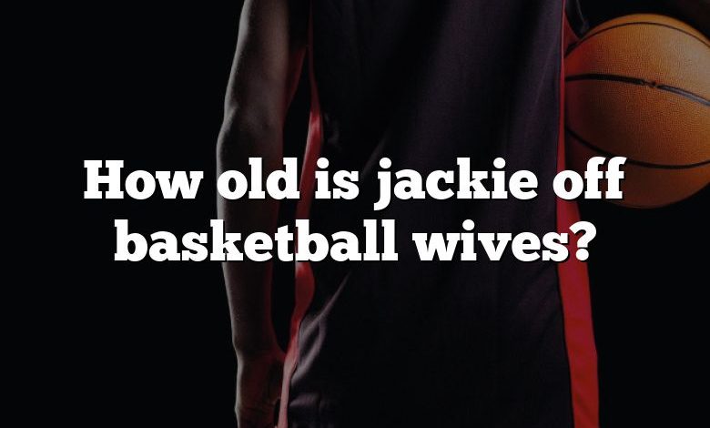 How old is jackie off basketball wives?