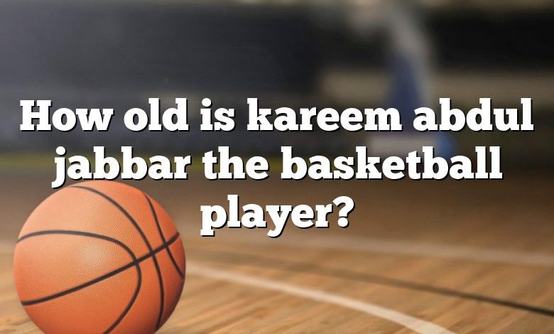 How old is kareem abdul jabbar the basketball player?